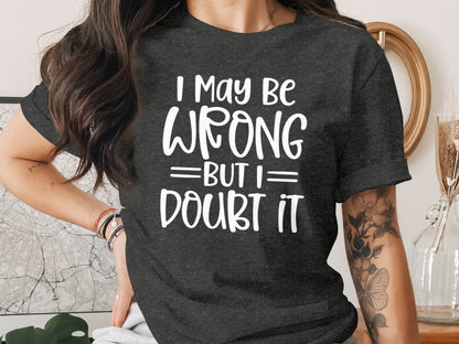 I May Be Wrong But I Doubt It Funny T-Shirt