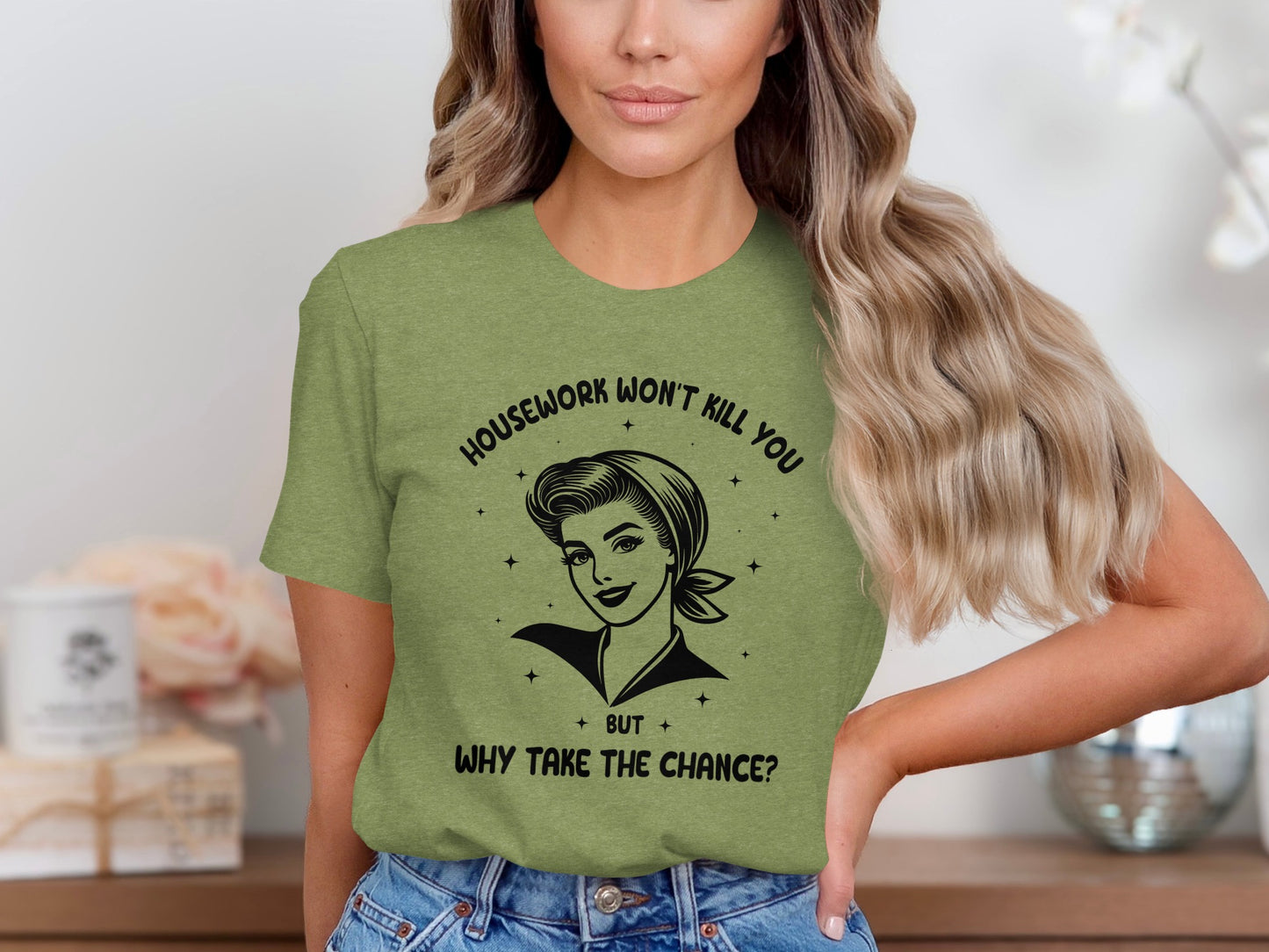 Housework Won't Kill You Why Take The Chance Shirt
