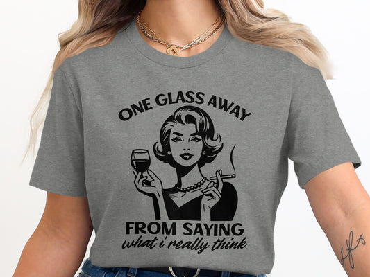 One Glass Away From Saying What I Really Think Shirt