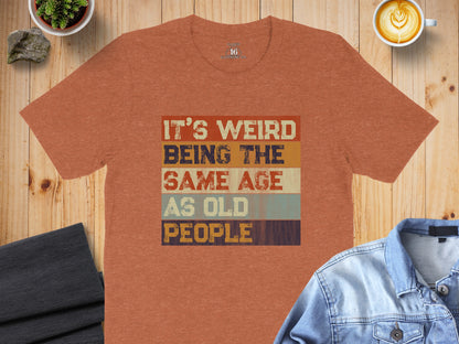 It's Weird Being The Same Age As Old People T-Shirt