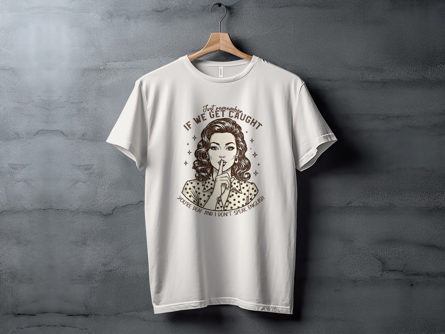 If We Get Caught You're Deaf Don't Speak T-Shirt