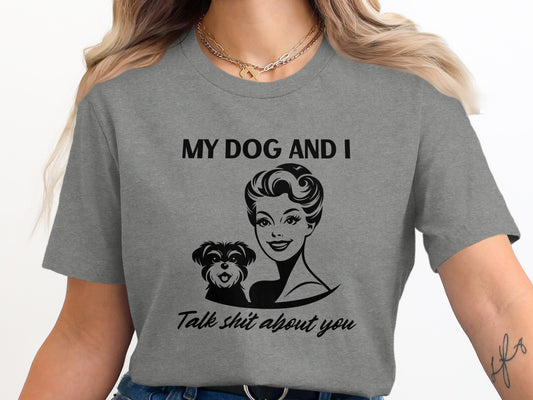 My Dog and I Talk Shit About You Graphic T-shirt