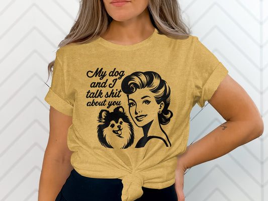 My Dog and I Talk Shit About You Funny T-shirt