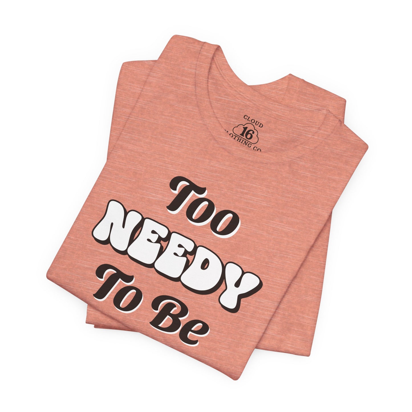 Too Needy To Be Ignored - Funny Sarcastic Unisex T-Shirt