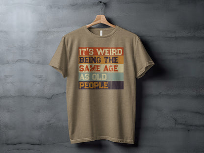 It's Weird Being the Same Age as Old People T-shirt