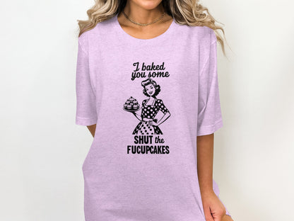 I Baked You Some Shut The Fucupcakes T-shirt