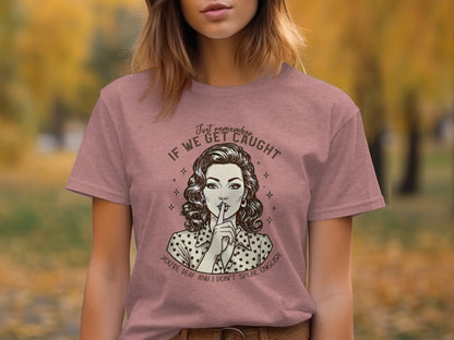 Just Remember If We Get Caught Graphic T-Shirt