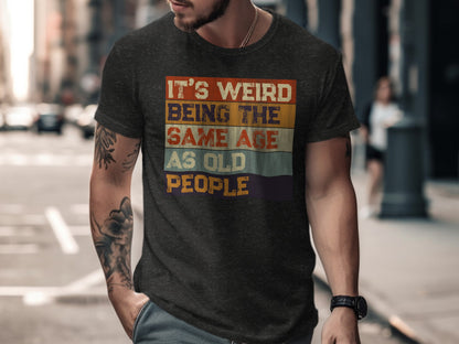 It's Weird Being The Same Age As Old People t-shirt