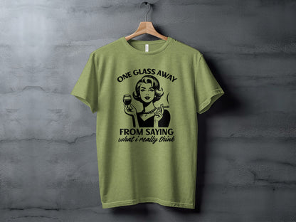One Glass Away From Saying What I Really Think T-shirt