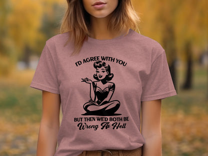 I'd Agree With You But Wed Both Be Wrong T-shirt