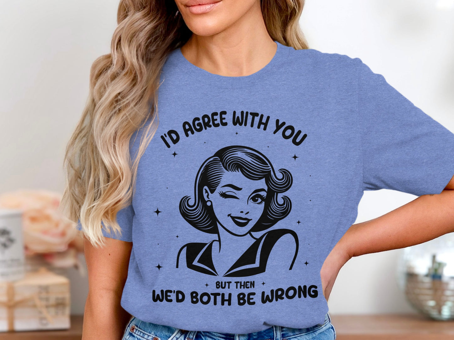 I'd Agree With You Then We'd Both Be Wrong T-shirt