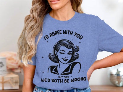 I'd Agree With You Then We'd Both Be Wrong T-shirt
