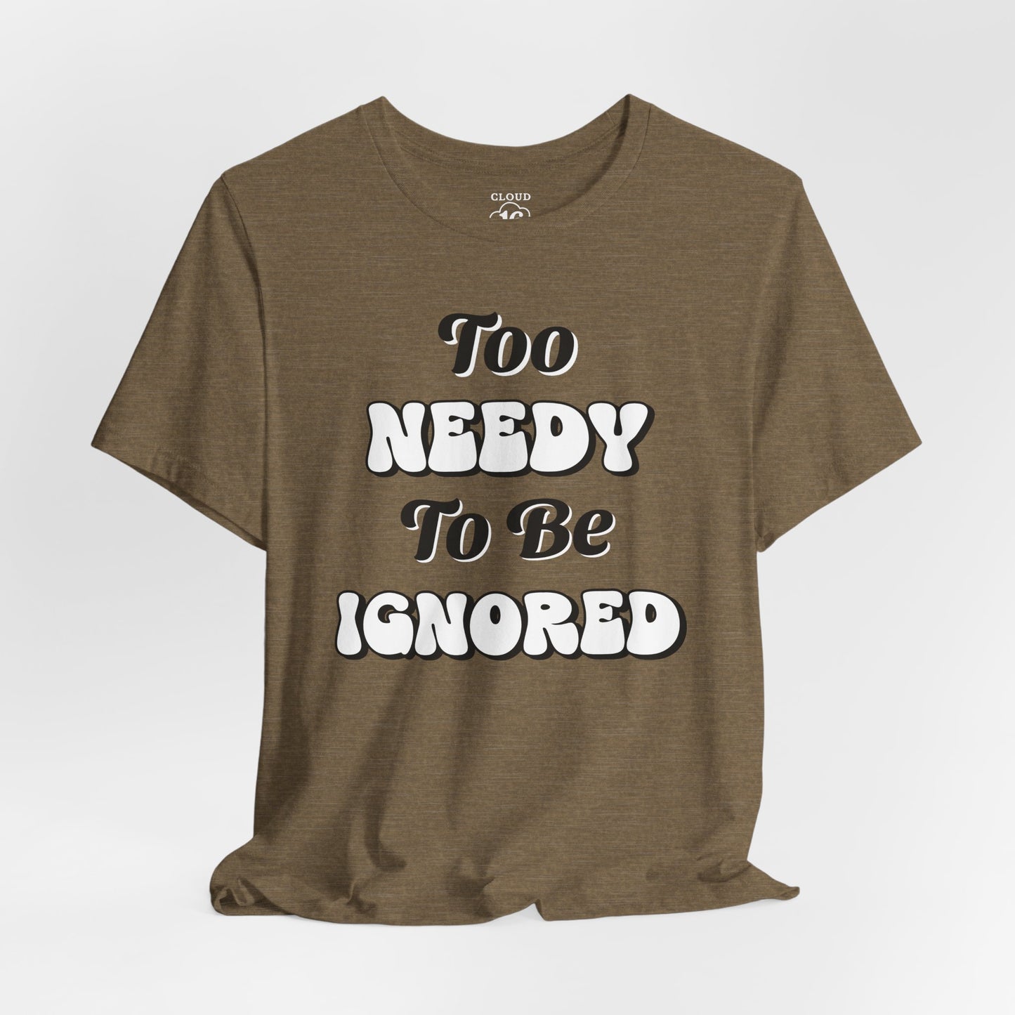 Too Needy To Be Ignored - Funny Sarcastic Unisex T-Shirt