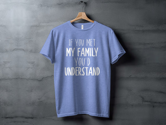 If You Met My Family You'd Understand T-Shirt