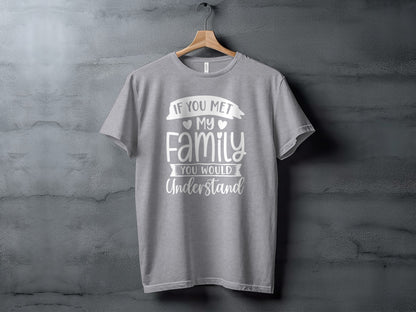 If You Met My Family You Would Understand T-shirt