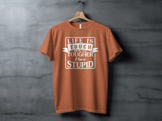 Life is Tough But Even Tougher if You're Stupid T-shirt