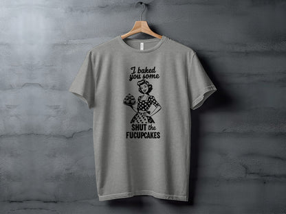 I Baked You Some Shut The Fuckupcakes T-shirt