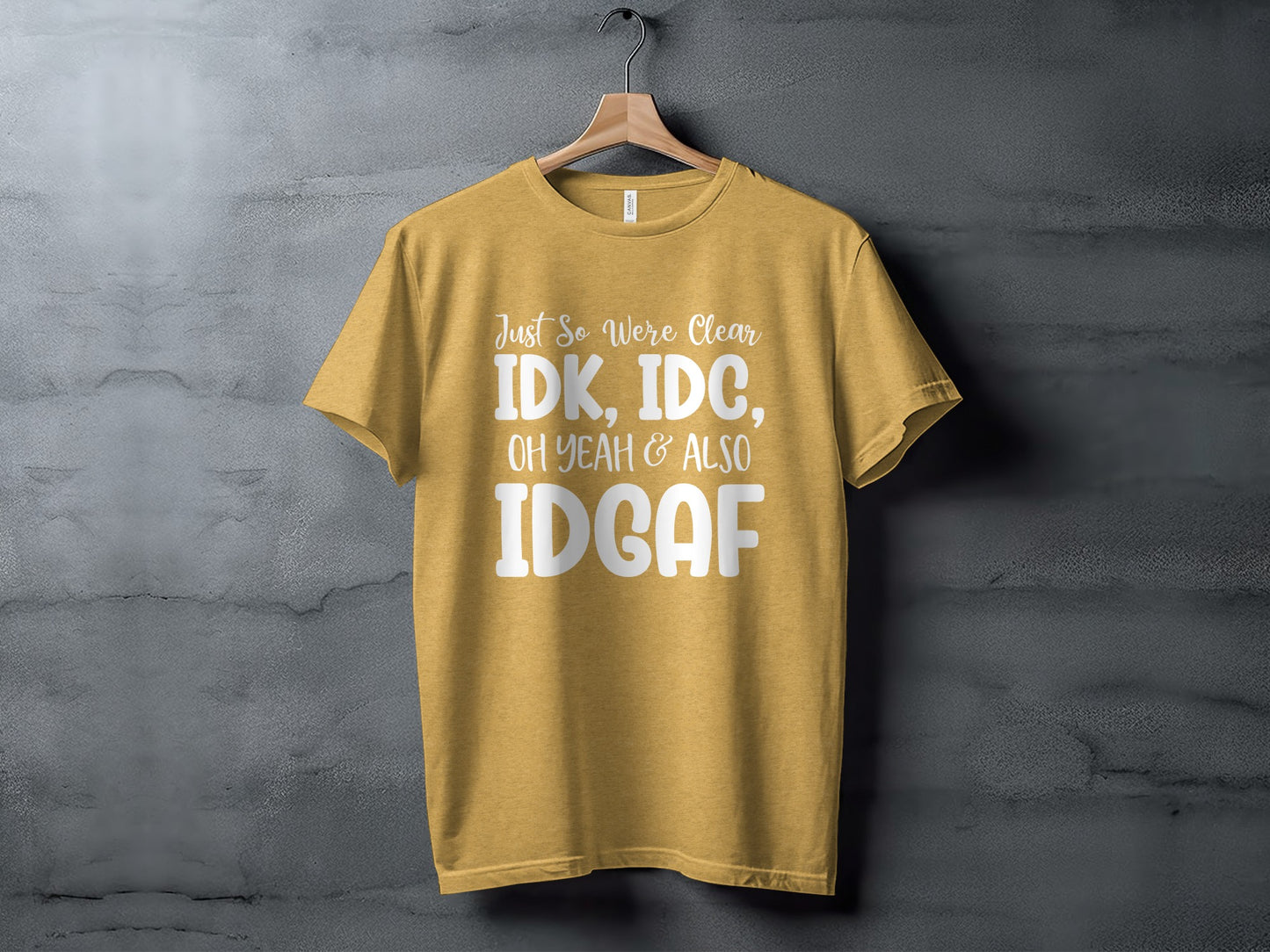 Just So We're Clear IDK IDC Oh Yeah and Also IDGAF Shirt