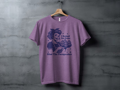 I Baked You Some Shut The Fucupcakes T-shirt