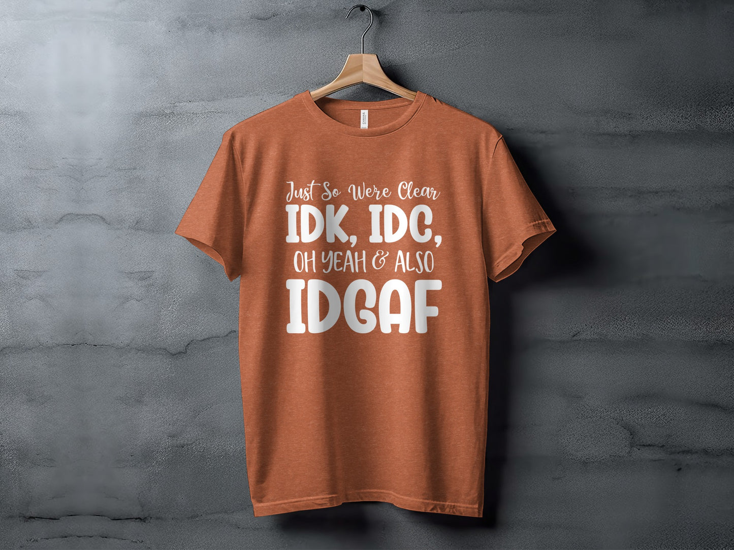 Just So We're Clear IDK IDC Oh Yeah Also IDGAF shirt