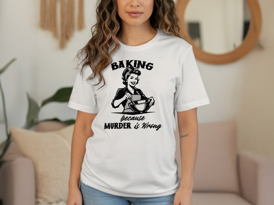 Baking Because Murder is Wrong T-shirt