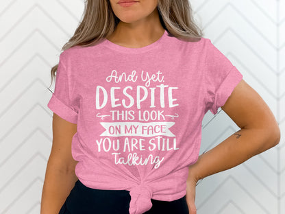 And Yet Despite This Look You Are Still Talking T-shirt