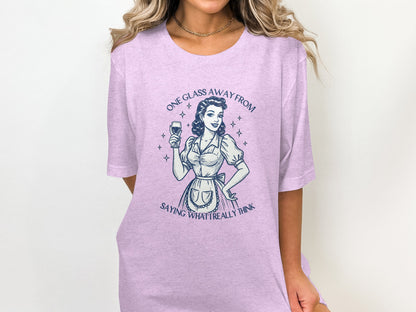 One Glass Away from Saying What I Really Think T-shirt