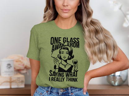 One Glass Away From Saying What I Really Think T-shirt