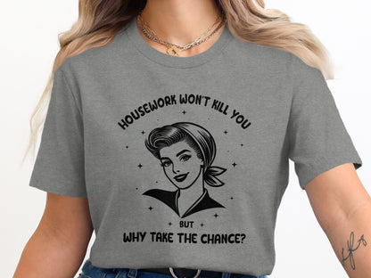 Housework Won't Kill You But Why Take The Chance Shirt