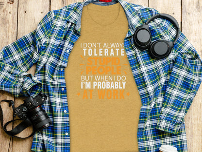I Don't Always Tolerate Stupid People At Work T-shirt