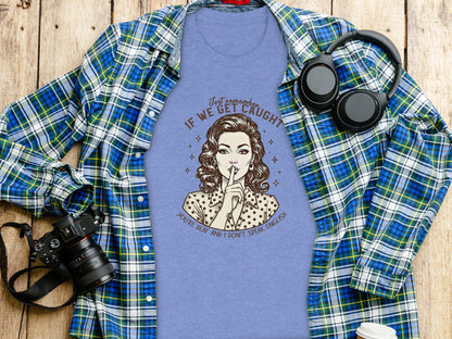 Remember If We Get Caught Funny Graphic Tee Shirt