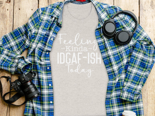 Feeling Kinda IDGAF-ISH Today Shirt Casual Apparel