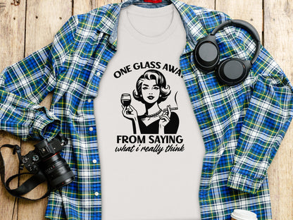 One Glass Away From Saying What I Really Think Shirt