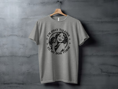 I'm Only Talking To My Dog Today T-shirt