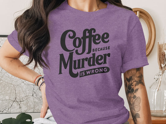 Coffee Because Murder Is Wrong Statement Shirt