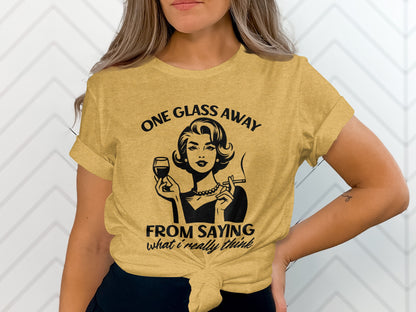 One Glass Away From Saying What I Really Think shirt