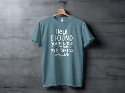 Funny Hey I Found Your Nose In My Business Again Shirt
