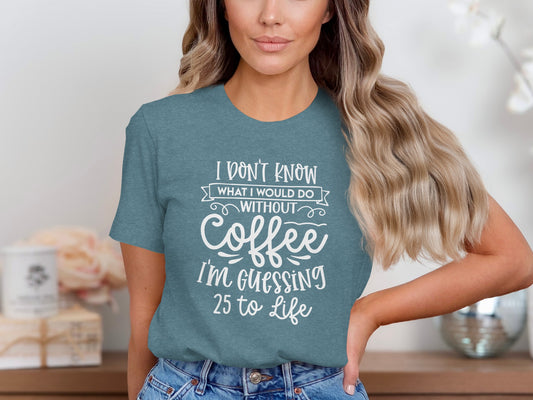 I Don't Know What I Would Do Without Coffee Guessing 25 Tee