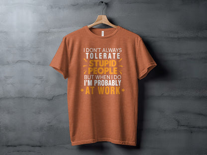 I Don't Always Tolerate Stupid People At Work Shirt