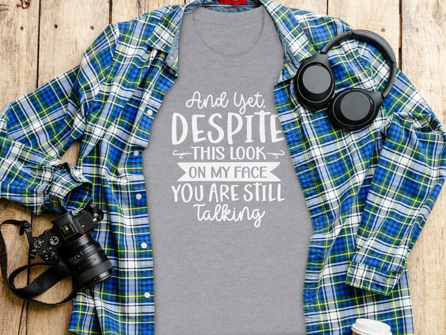 And Yet Despite This Look You Are Still Talking Shirt