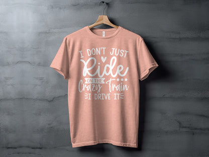 I Don't Just Ride On The Crazy Train I Drive It T-shirt