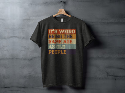 It's Weird Being The Same Age As Old People T-Shirt