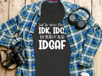 Just So We're Clear IDK IDC Oh Yeah & Also IDGAF Shirt