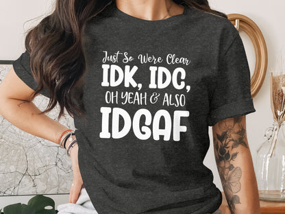 Just So We're Clear IDK IDC Oh Yeah & Also IDGAF Shirt