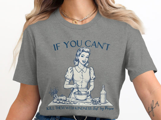 If You Can't Kill Them with Kindness Shirt