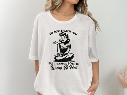 I'd Agree With You But Then We'd Both Be Wrong As Hell Shirt