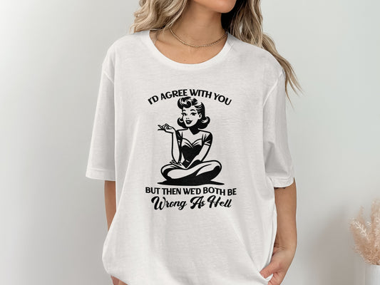 I'd Agree With You But Then We'd Both Be Wrong As Hell Shirt