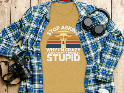 Stop Asking Why I'm Crazy Funny Quote T-shirt