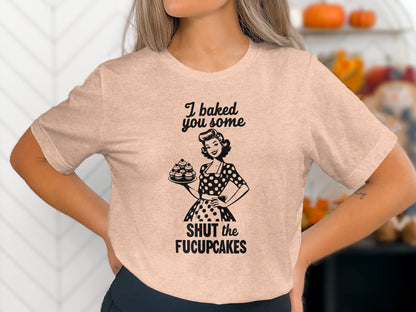 I Baked You Some Shut The Fucupcakes T-Shirt