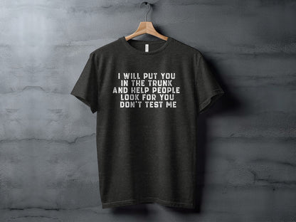 I Will Put You In The Trunk And Help People Look For You Shirt